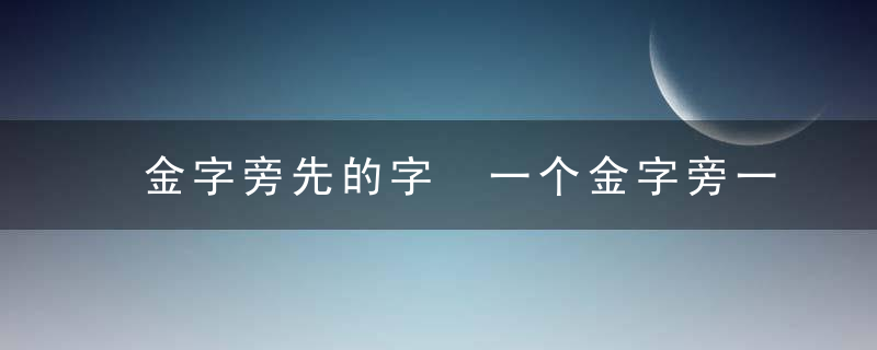 金字旁先的字 一个金字旁一个先读什么